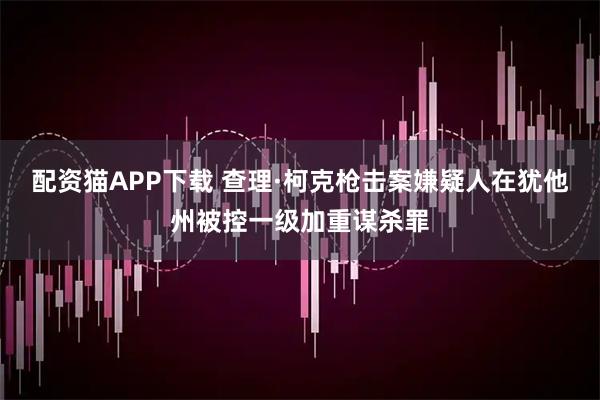 配资猫APP下载 查理·柯克枪击案嫌疑人在犹他州被控一级加重谋杀罪