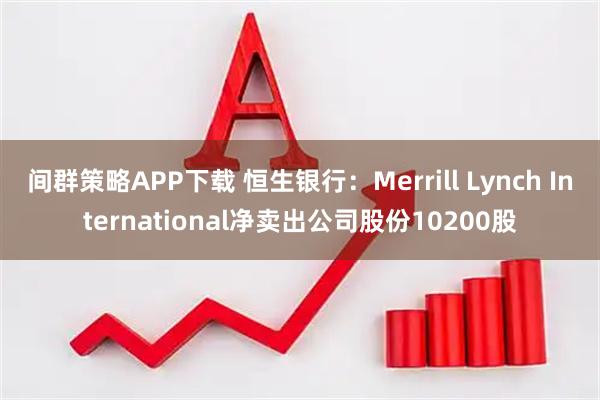 间群策略APP下载 恒生银行：Merrill Lynch International净卖出公司股份10200股