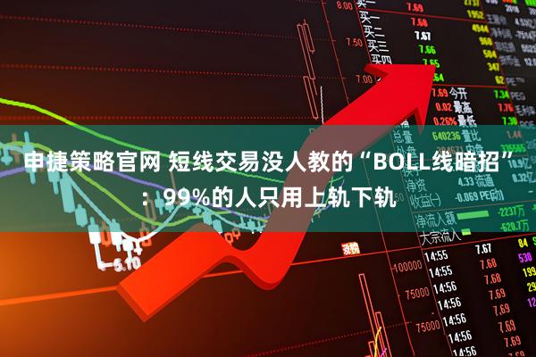 申捷策略官网 短线交易没人教的“BOLL线暗招”：99%的人只用上轨下轨