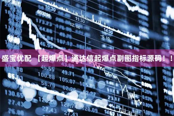 盛宝优配 【起爆点】通达信起爆点副图指标源码！！