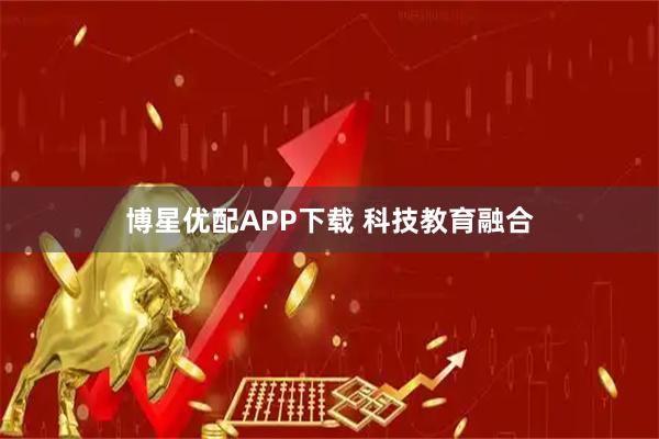博星优配APP下载 科技教育融合