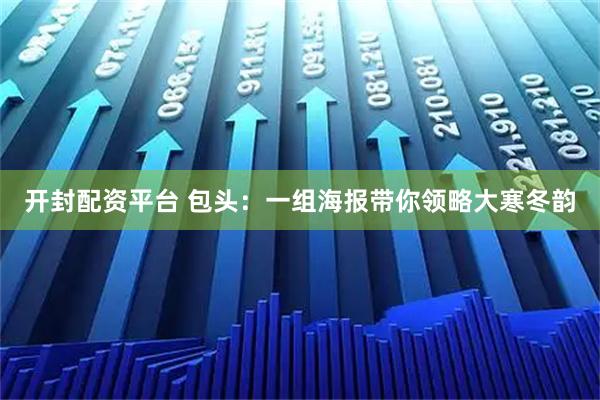 开封配资平台 包头：一组海报带你领略大寒冬韵