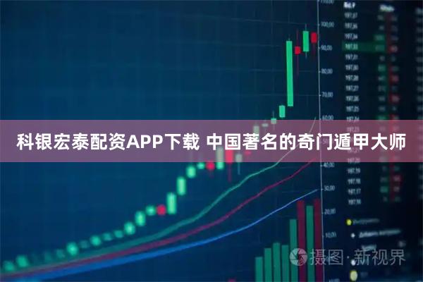 科银宏泰配资APP下载 中国著名的奇门遁甲大师