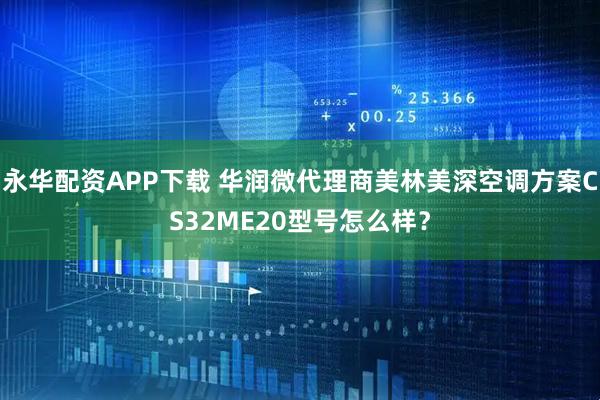 永华配资APP下载 华润微代理商美林美深空调方案CS32ME20型号怎么样？