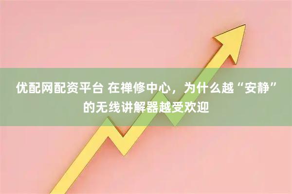 优配网配资平台 在禅修中心，为什么越“安静”的无线讲解器越受欢迎