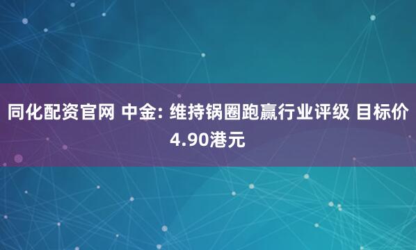 同化配资官网 中金: 维持锅圈跑赢行业评级 目标价4.90港元
