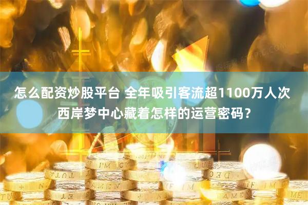 怎么配资炒股平台 全年吸引客流超1100万人次 西岸梦中心藏着怎样的运营密码？