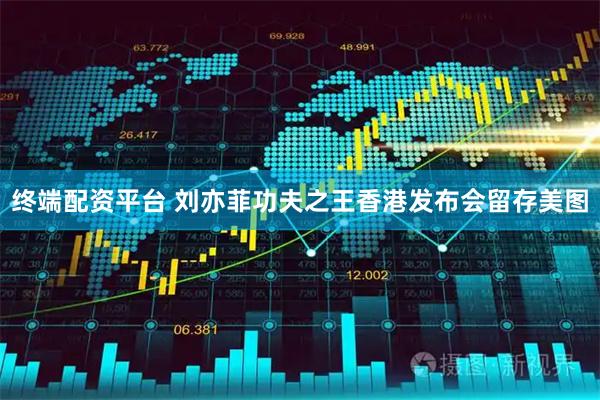 终端配资平台 刘亦菲功夫之王香港发布会留存美图