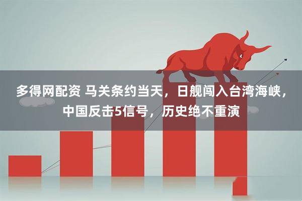 多得网配资 马关条约当天，日舰闯入台湾海峡，中国反击5信号，历史绝不重演