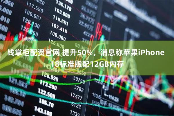钱掌柜配资官网 提升50%，消息称苹果iPhone 18标准版配12GB内存